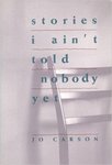 Stories I Ain't Told Nobody Yet: Selections from the People Pieces by Jo Carson