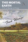This Mortal Earth: A Year of Beginnings and Ceasings by Fred Waage