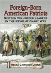Foreign-Born American Patriots: Sixteen Volunteer Leaders in the Revolutionary War by Reneé Critcher Lyons