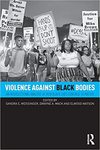 Violence Against Black Bodies: An Intersectional Analysis of How Black Lives Continue to Matter by Sandra E. Weissinger, Dwayne A. Mack, and Elwood Watson