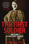 The First Soldier: Hitler as Military Leader by Stephen G. Fritz